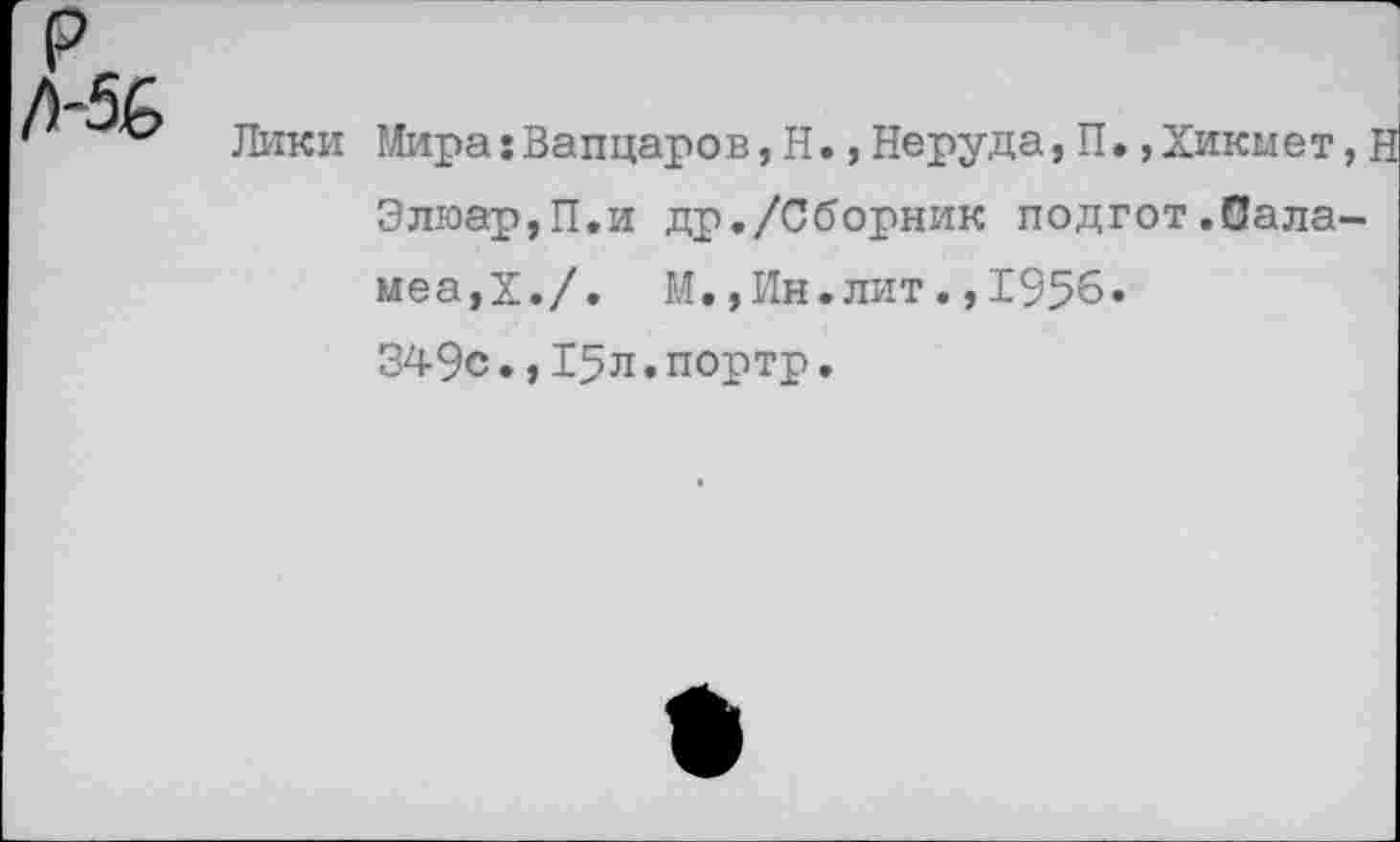 ﻿Лики Мира:Вапцаров,Н.,Неруда, П.,Хикмет,Н Элюар,П.и др./Сборник подгот.Сала-меа,Х./. М.,Ин.лит.,1956. 349с.,15л.портр.